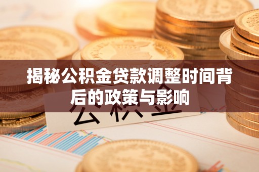 新房揭秘公积金贷款调整时间背后的政策与影响