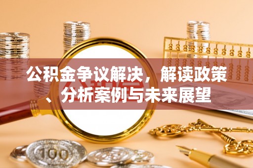 新房公积金争议解决，解读政策、分析案例与未来展望