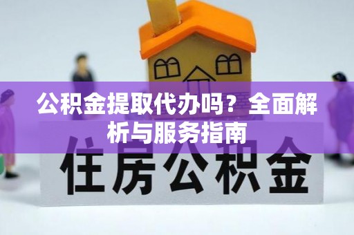 新房公积金提取代办吗？全面解析与服务指南