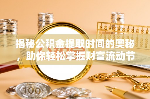 新房揭秘公积金提取时间的奥秘，助你轻松掌握财富流动节奏