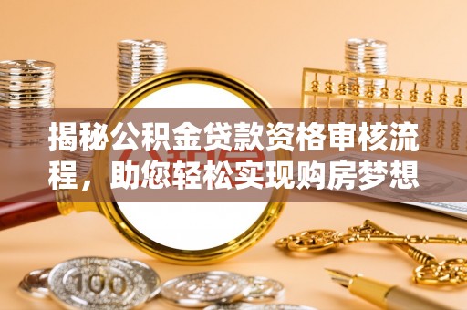 新房揭秘公积金贷款资格审核流程，助您轻松实现购房梦想