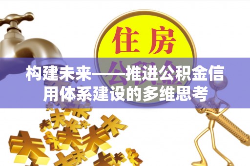 新房构建未来——推进公积金信用体系建设的多维思考