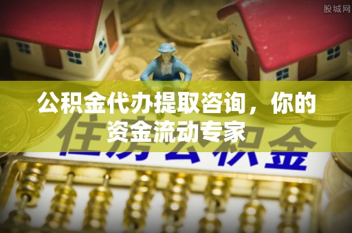 新房公积金代办提取咨询，你的资金流动专家
