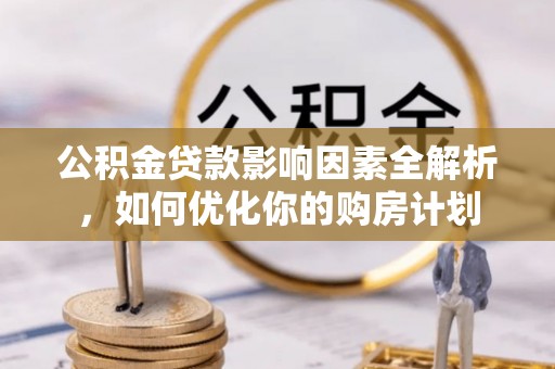 新房公积金贷款影响因素全解析，如何优化你的购房计划