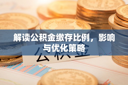 新房解读公积金缴存比例，影响与优化策略
