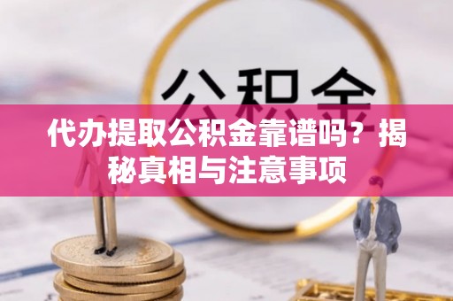 新房代办提取公积金靠谱吗？揭秘真相与注意事项