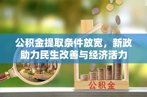 新房公积金提取条件放宽，新政助力民生改善与经济活力