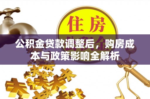 新房公积金贷款调整后，购房成本与政策影响全解析