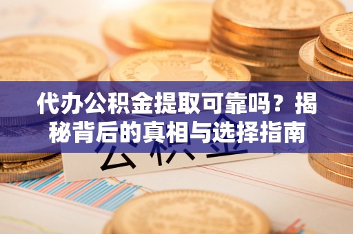新房代办公积金提取可靠吗？揭秘背后的真相与选择指南