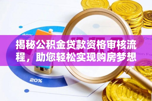新房揭秘公积金贷款资格审核流程，助您轻松实现购房梦想