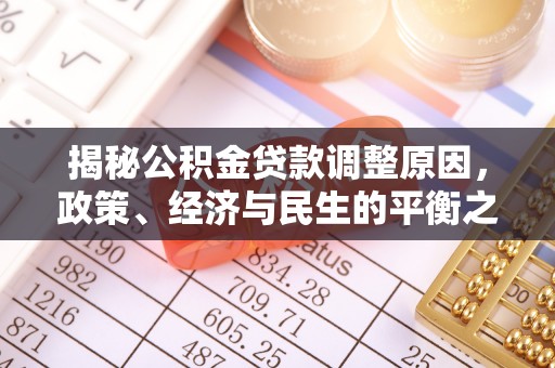 新房揭秘公积金贷款调整原因，政策、经济与民生的平衡之道