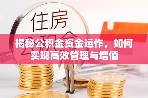 新房揭秘公积金资金运作，如何实现高效管理与增值