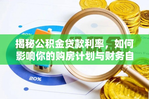 新房揭秘公积金贷款利率，如何影响你的购房计划与财务自由