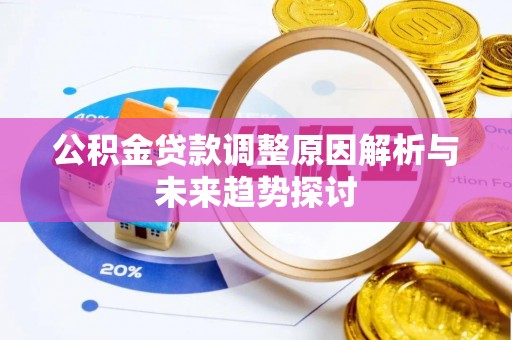 新房公积金贷款调整原因解析与未来趋势探讨