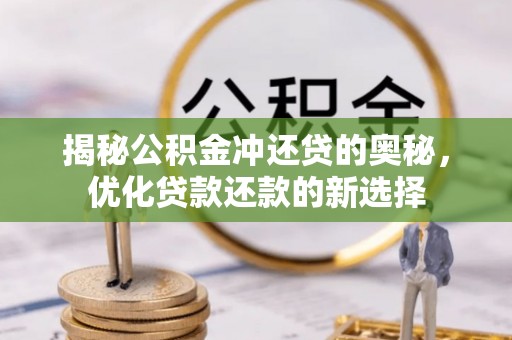 新房揭秘公积金冲还贷的奥秘，优化贷款还款的新选择