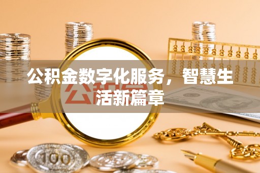 新房公积金数字化服务，智慧生活新篇章