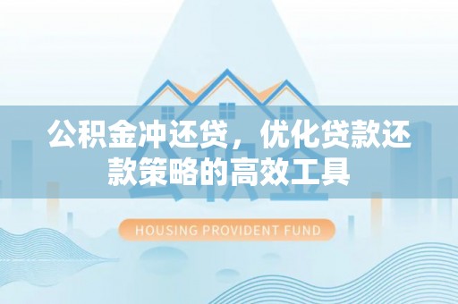 新房公积金冲还贷，优化贷款还款策略的高效工具
