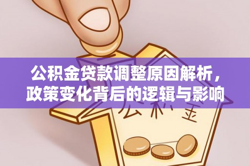 新房公积金贷款调整原因解析，政策变化背后的逻辑与影响