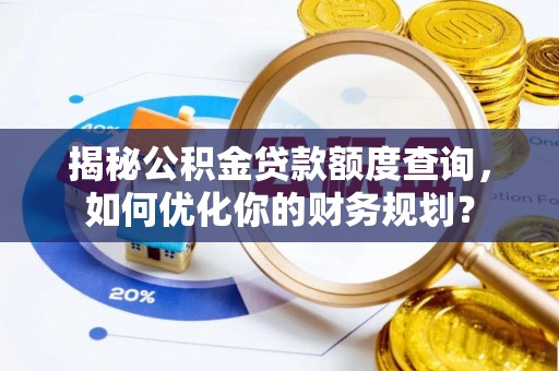 新房揭秘公积金贷款额度查询，如何优化你的财务规划？