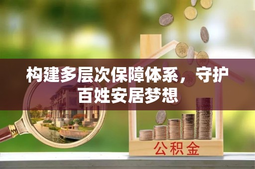 新房构建多层次保障体系，守护百姓安居梦想