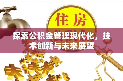 新房探索公积金管理现代化，技术创新与未来展望