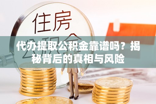 新房代办提取公积金靠谱吗？揭秘背后的真相与风险