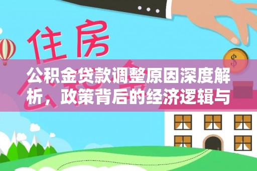 新房公积金贷款调整原因深度解析，政策背后的经济逻辑与民生影响