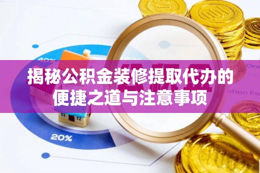 新房揭秘公积金装修提取代办的便捷之道与注意事项