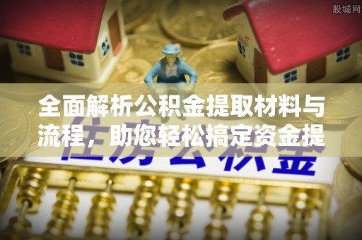 新房全面解析公积金提取材料与流程，助您轻松搞定资金提取