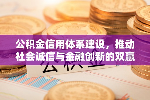 新房公积金信用体系建设，推动社会诚信与金融创新的双赢之道