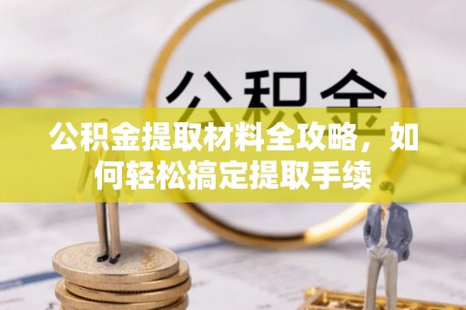 新房公积金提取材料全攻略，如何轻松搞定提取手续