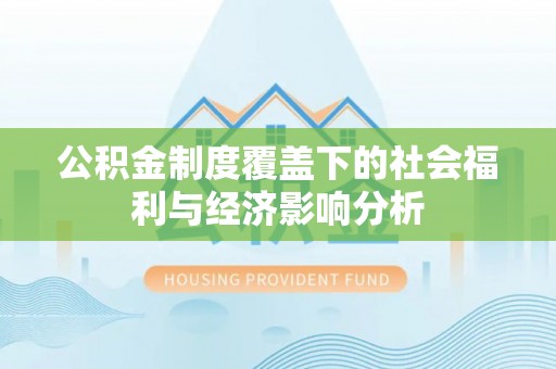 新房公积金制度覆盖下的社会福利与经济影响分析