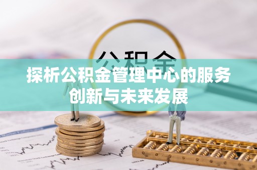 新房探析公积金管理中心的服务创新与未来发展