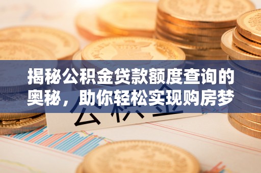 新房揭秘公积金贷款额度查询的奥秘，助你轻松实现购房梦想