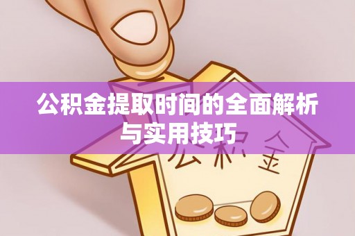 新房公积金提取时间的全面解析与实用技巧