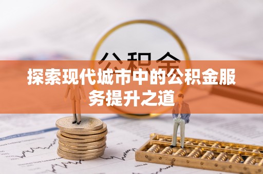 新房探索现代城市中的公积金服务提升之道