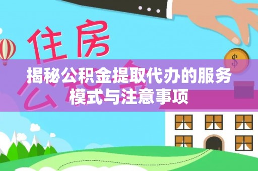 新房揭秘公积金提取代办的服务模式与注意事项