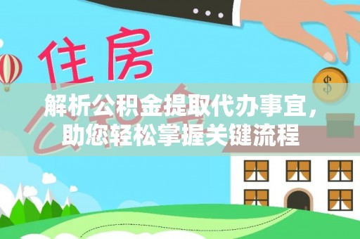新房解析公积金提取代办事宜，助您轻松掌握关键流程